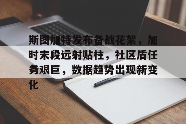 九游官网-斯图加特发布备战花絮，加时末段远射贴柱，社区盾任务艰巨，数据趋势出现新变化的简单介绍-九游官网
